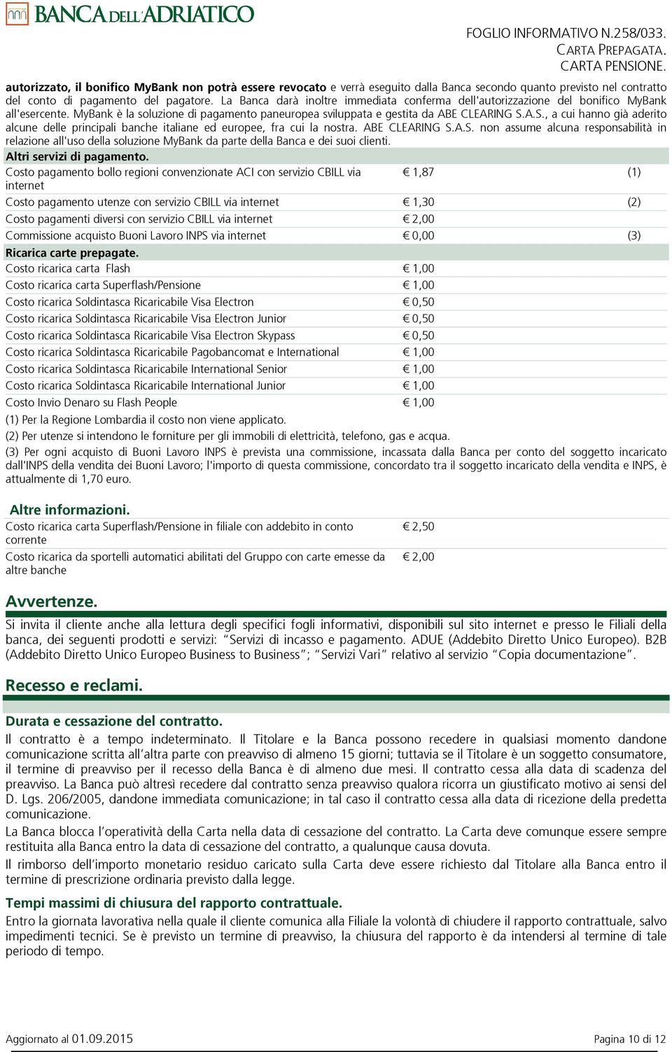 A.S., a cui hanno già aderito alcune delle principali banche italiane ed europee, fra cui la nostra. ABE CLEARING S.A.S. non assume alcuna responsabilità in relazione all'uso della soluzione MyBank da parte della Banca e dei suoi clienti.