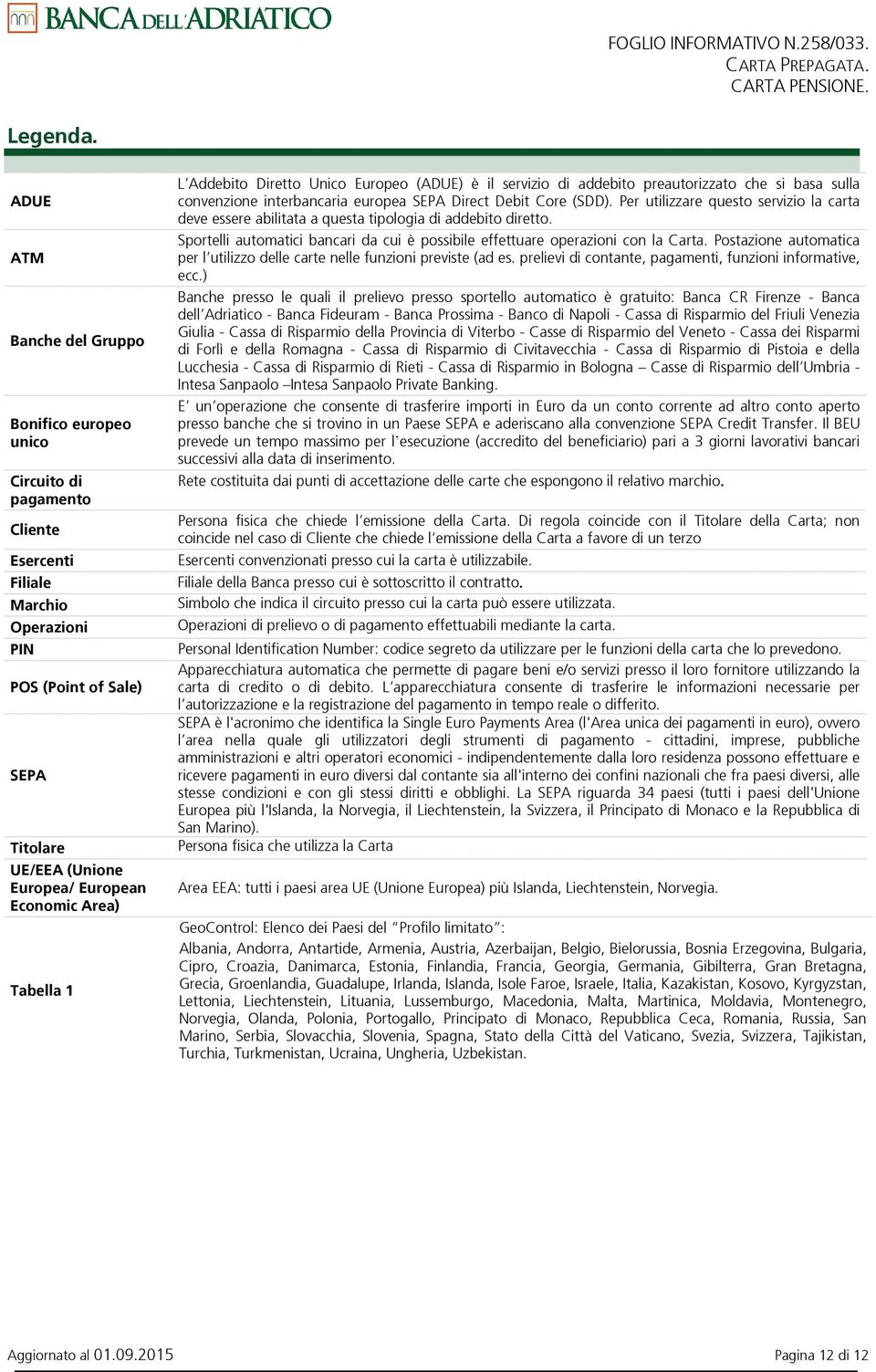 Area) Tabella 1 L Addebito Diretto Unico Europeo (ADUE) è il servizio di addebito preautorizzato che si basa sulla convenzione interbancaria europea SEPA Direct Debit Core (SDD).