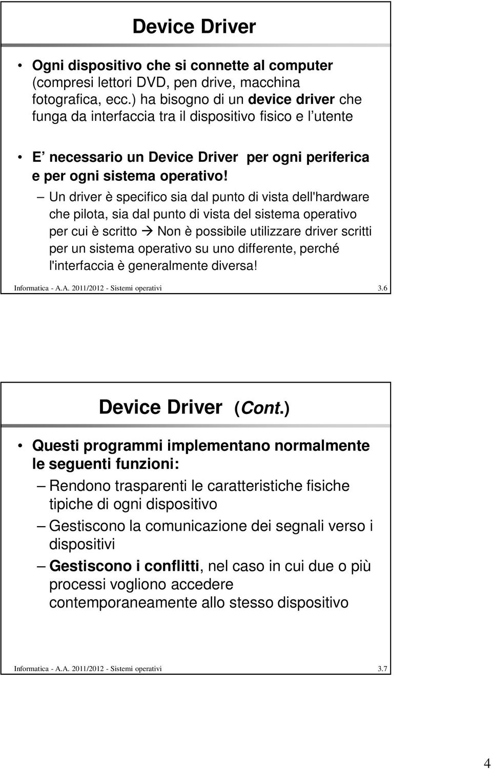 Un driver è specifico sia dal punto di vista dell'hardware che pilota, sia dal punto di vista del sistema operativo per cui è scritto Non è possibile utilizzare driver scritti per un sistema