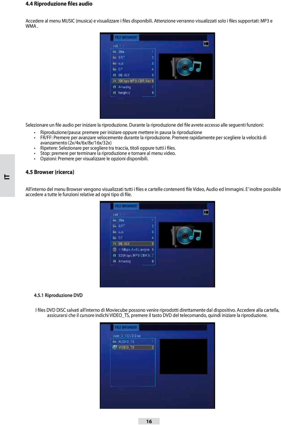 Durante la riproduzione del file avrete accesso alle seguenti funzioni: Riproduzione/pausa: premere per iniziare oppure mettere in pausa la riproduzione FR/FF: Premere per avanzare velocemente