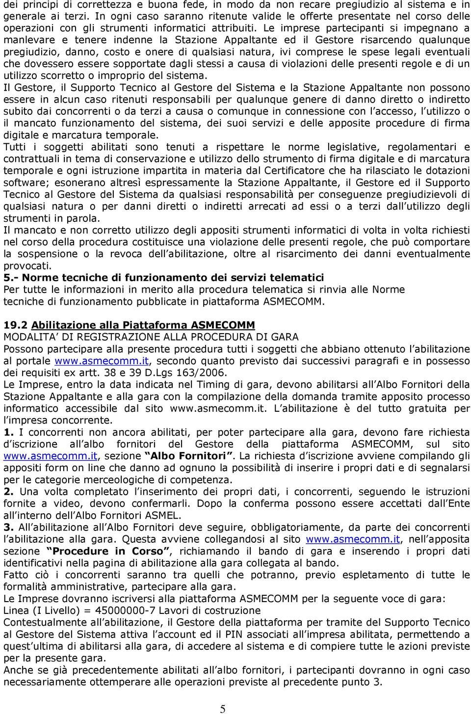 Le imprese partecipanti si impegnano a manlevare e tenere indenne la Stazione Appaltante ed il Gestore risarcendo qualunque pregiudizio, danno, costo e onere di qualsiasi natura, ivi comprese le