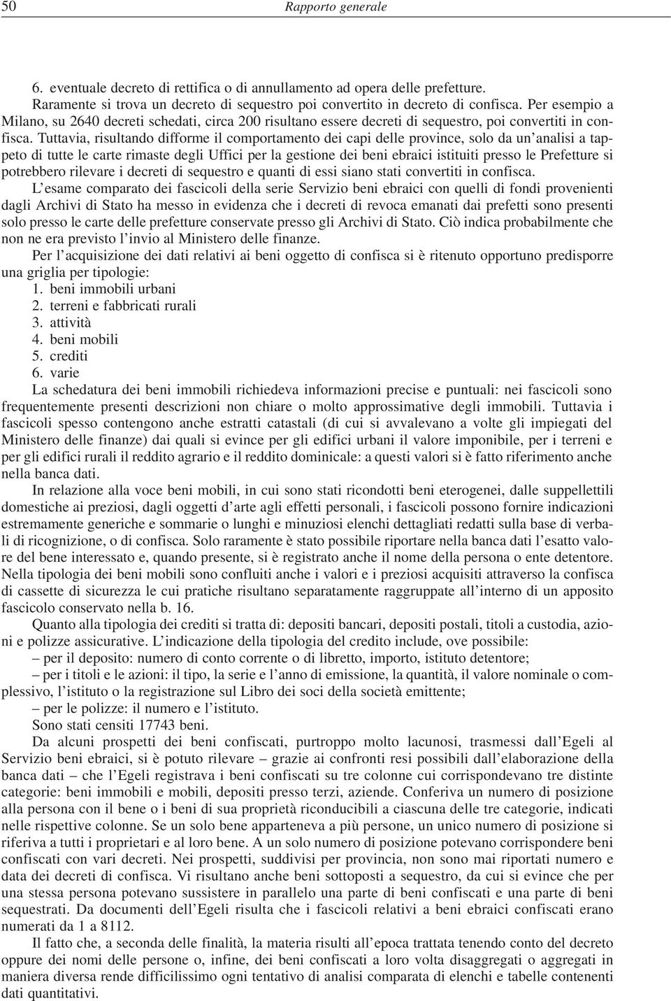 Tuttavia, risultando difforme il comportamento dei capi delle province, solo da un analisi a tappeto di tutte le carte rimaste degli Uffici per la gestione dei beni ebraici istituiti presso le