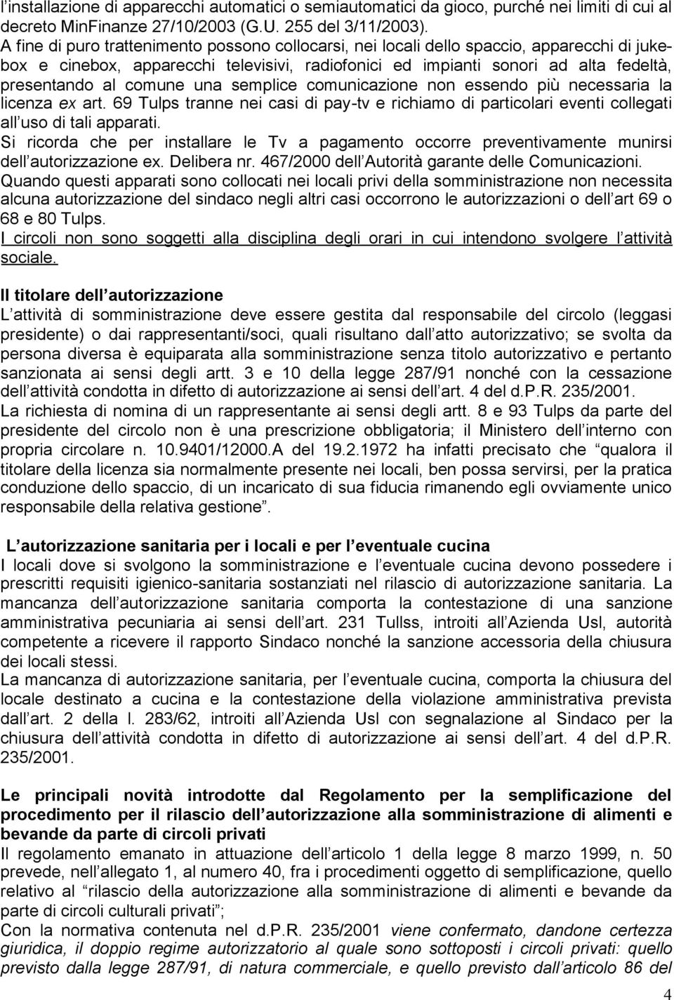 comune una semplice comunicazione non essendo più necessaria la licenza ex art. 69 Tulps tranne nei casi di pay-tv e richiamo di particolari eventi collegati all uso di tali apparati.