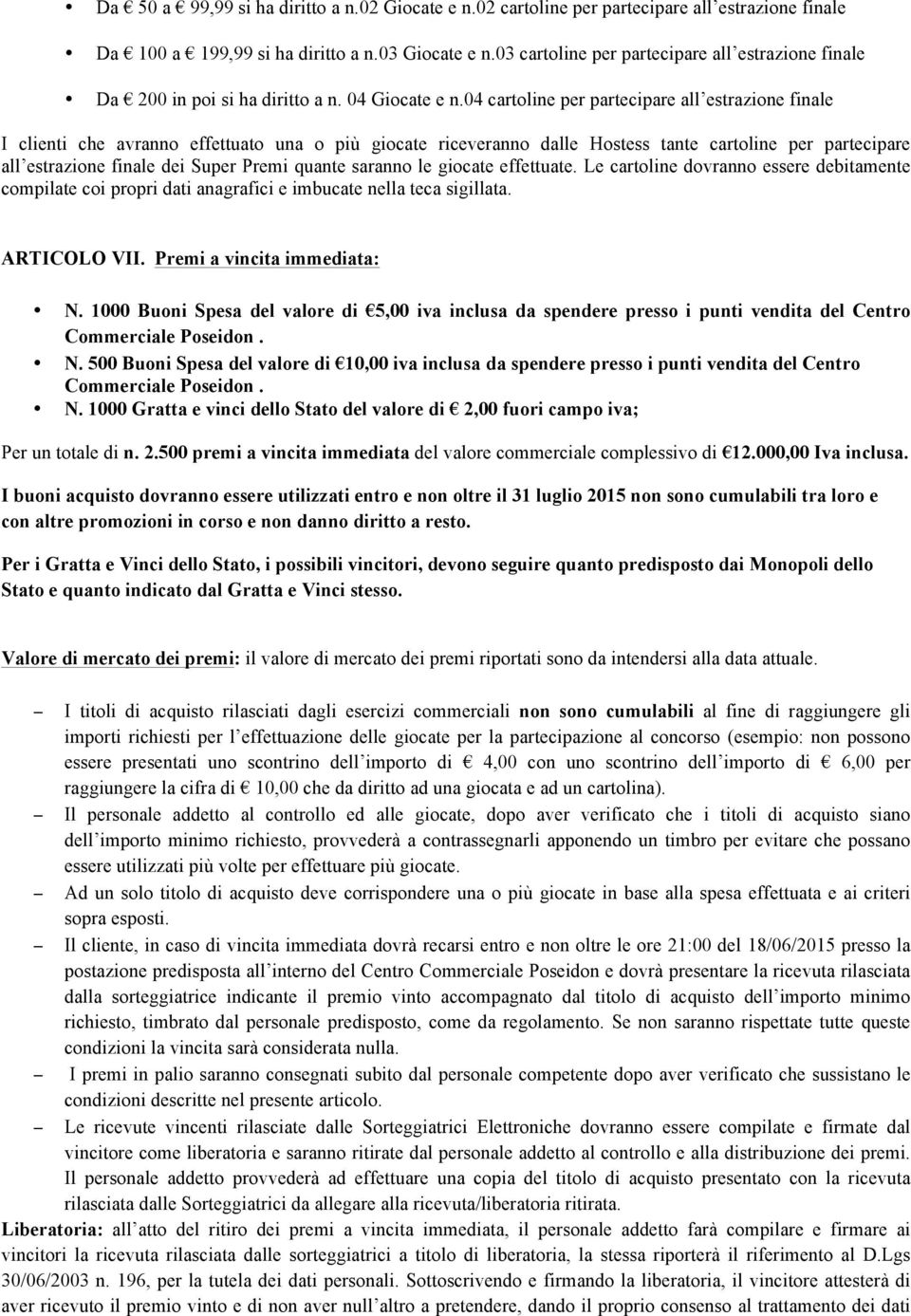 04 cartoline per partecipare all estrazione finale I clienti che avranno effettuato una o più giocate riceveranno dalle Hostess tante cartoline per partecipare all estrazione finale dei Super Premi