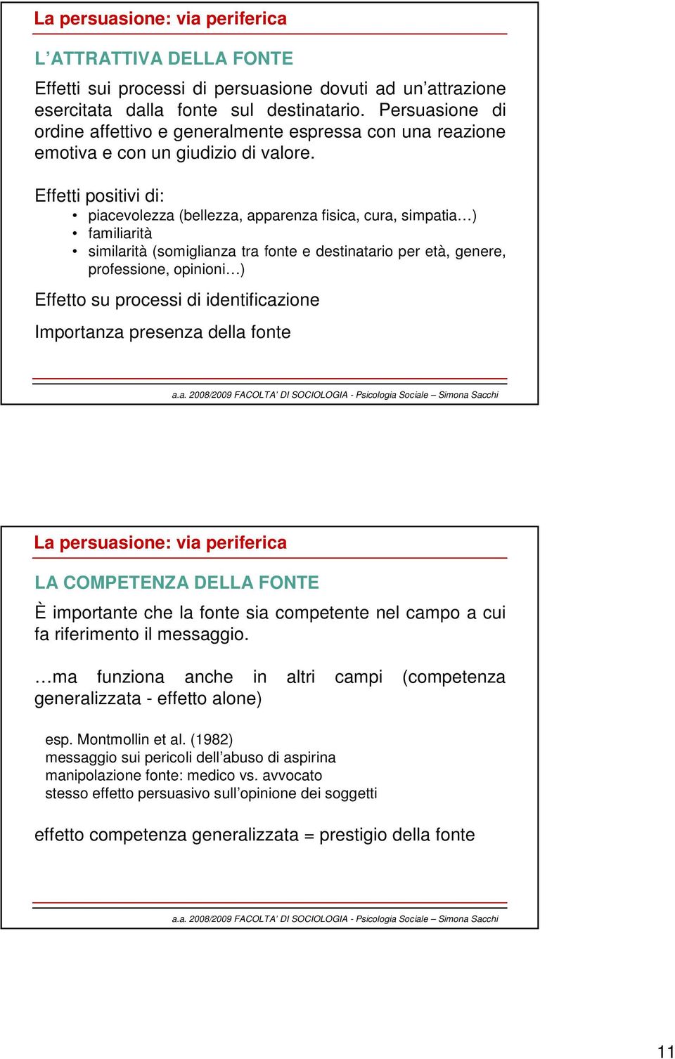 Effetti positivi di: piacevolezza (bellezza, apparenza fisica, cura, simpatia ) familiarità similarità (somiglianza tra fonte e destinatario per età, genere, professione, opinioni ) Effetto su