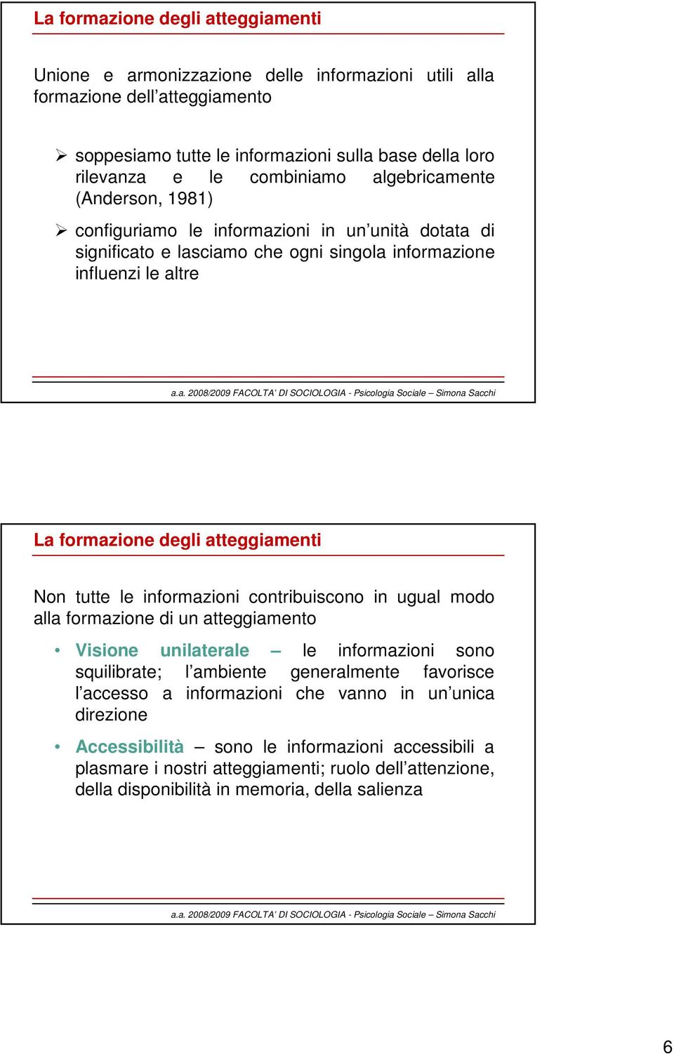 atteggiamenti Non tutte le informazioni contribuiscono in ugual modo alla formazione di un atteggiamento Visione unilaterale le informazioni sono squilibrate; l ambiente generalmente favorisce l