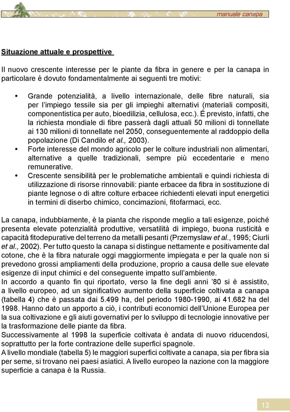 É previsto, infatti, che la richiesta mondiale di fibre passerà dagli attuali 50 milioni di tonnellate ai 130 milioni di tonnellate nel 2050, conseguentemente al raddoppio della popolazione (Di