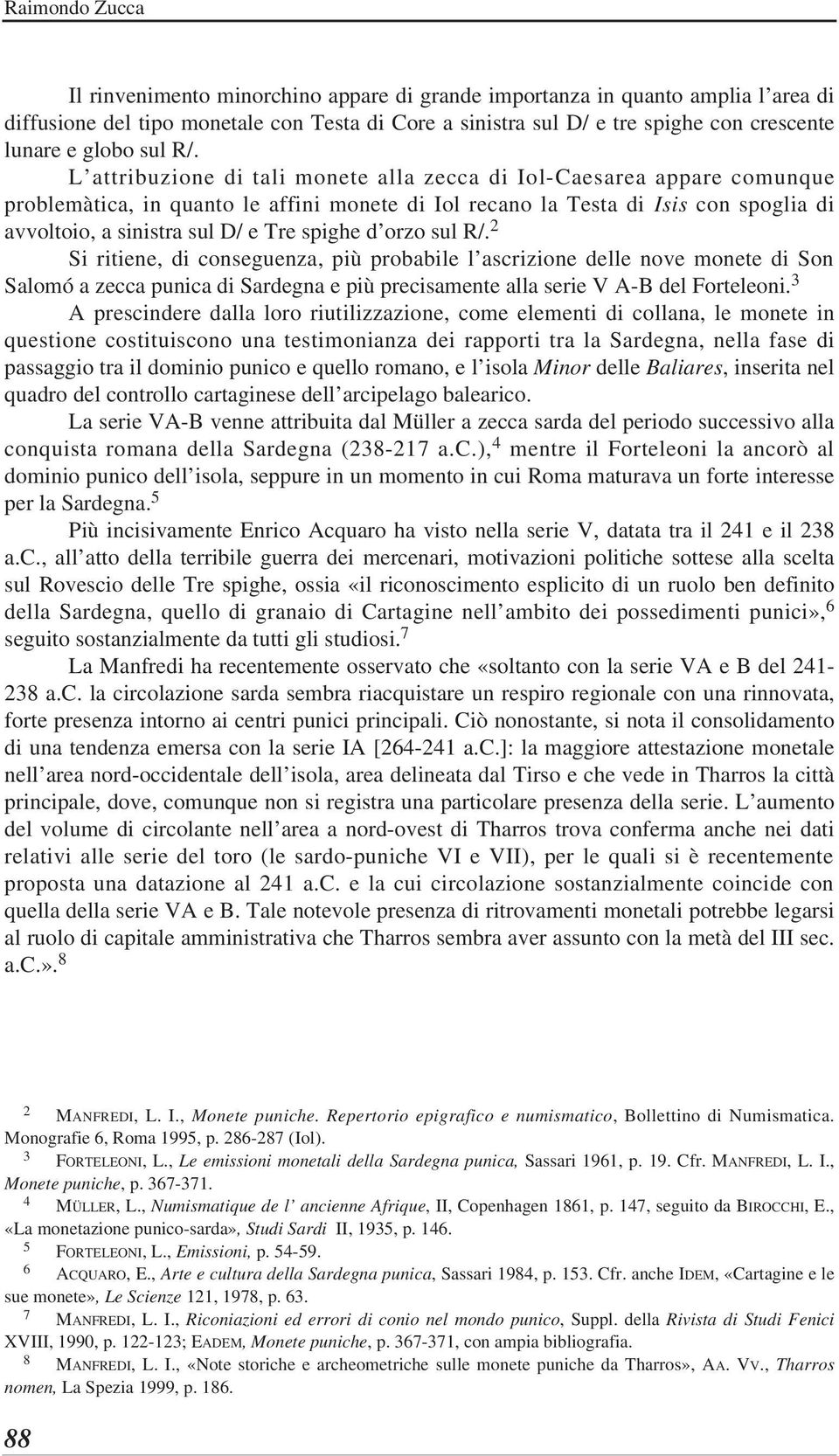 L attribuzione di tali monete alla zecca di Iol-Caesarea appare comunque problemàtica, in quanto le affini monete di Iol recano la Testa di Isis con spoglia di avvoltoio, a sinistra sul D/ e Tre