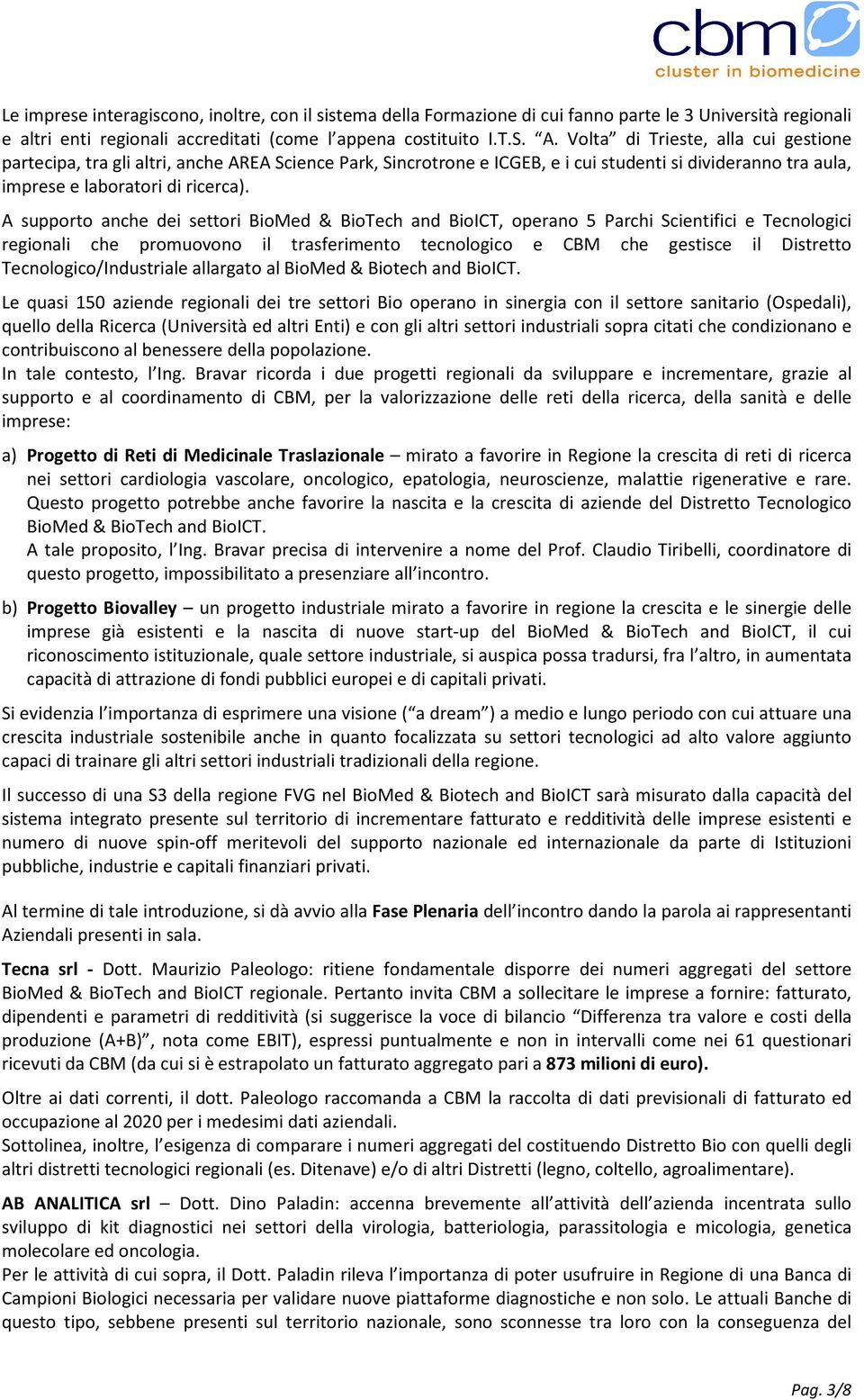 A supporto anche dei settori BioMed & BioTech and BioICT, operano 5 Parchi Scientifici e Tecnologici regionali che promuovono il trasferimento tecnologico e CBM che gestisce il Distretto