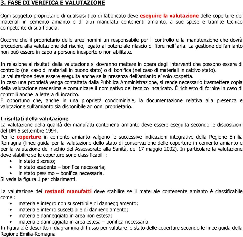 Occorre che il proprietario delle aree nomini un responsabile per il controllo e la manutenzione che dovrà procedere alla valutazione del rischio, legato al potenziale rilascio di fibre nell aria.