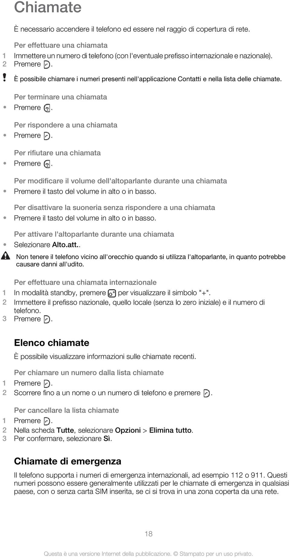 È possibile chiamare i numeri presenti nell'applicazione Contatti e nella lista delle chiamate. Per terminare una chiamata Premere. Per rispondere a una chiamata Premere.