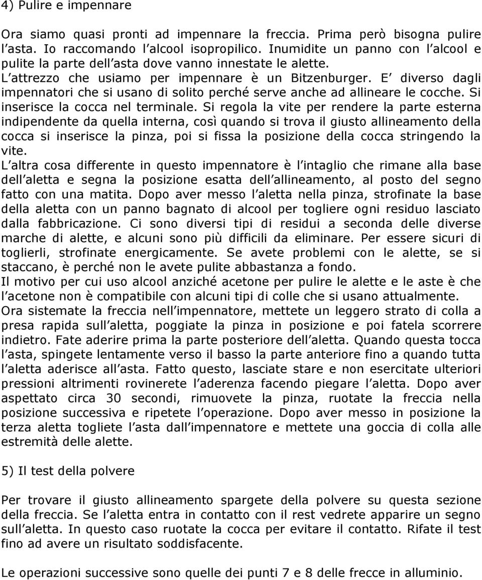 E diverso dagli impennatori che si usano di solito perché serve anche ad allineare le cocche. Si inserisce la cocca nel terminale.