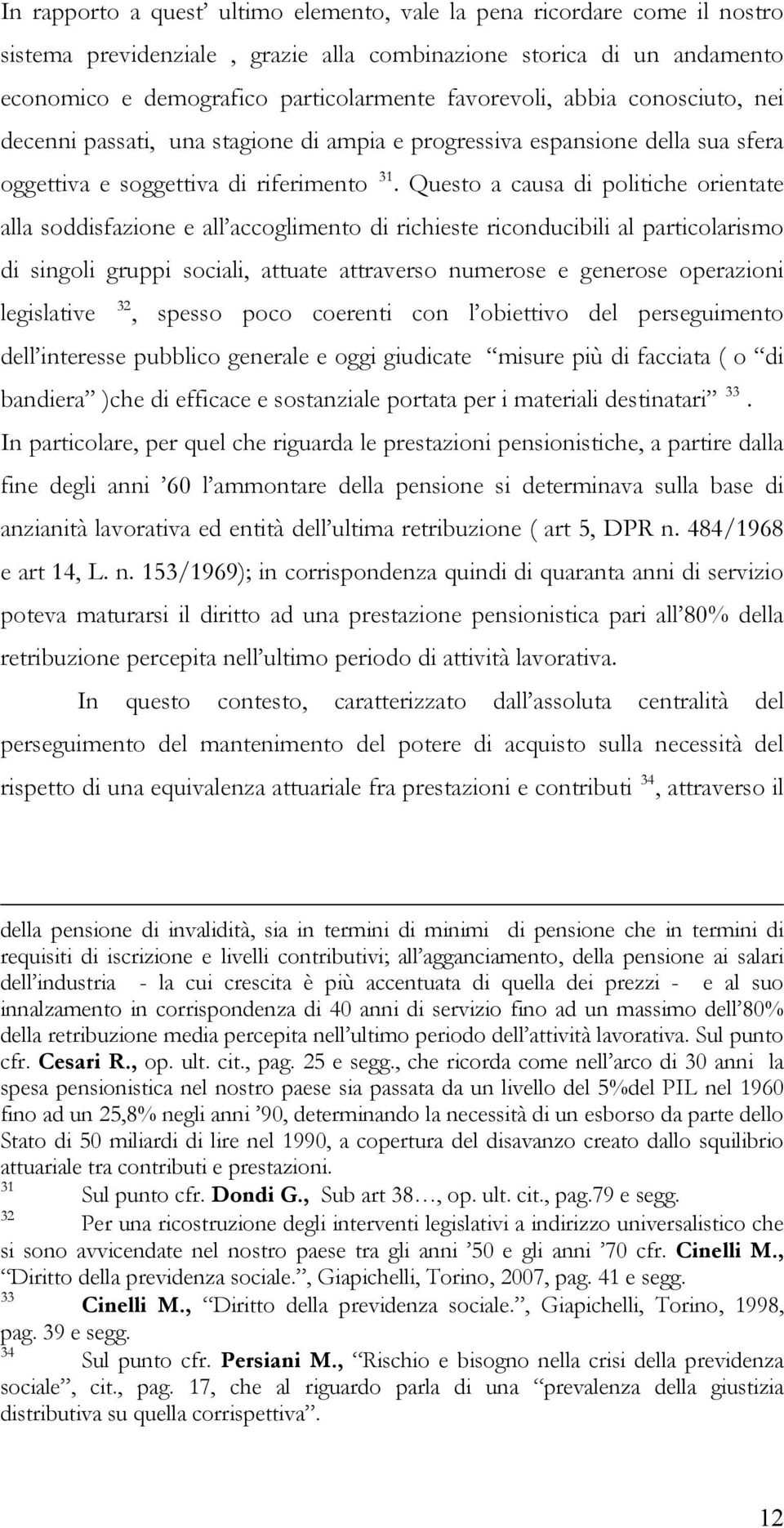 Questo a causa di politiche orientate alla soddisfazione e all accoglimento di richieste riconducibili al particolarismo di singoli gruppi sociali, attuate attraverso numerose e generose operazioni