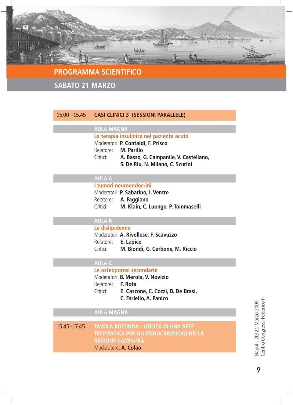 Tommaselli AULA B Le dislipidemie Moderatori: A. Rivellese, F. Scavuzzo Relatore: E. Lapice Critici: M. Biondi, G. Cerbone, M. Riccio 15.45-17.45 AULA C Le osteoporosi secondarie Moderatori: B.