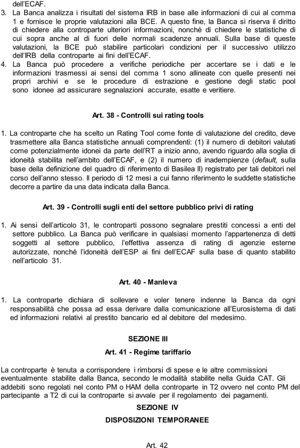 Sulla base di queste valutazioni, la BCE può stabilire particolari condizioni per il successivo utilizzo dell IRB della controparte ai fini dell ECAF. 4.