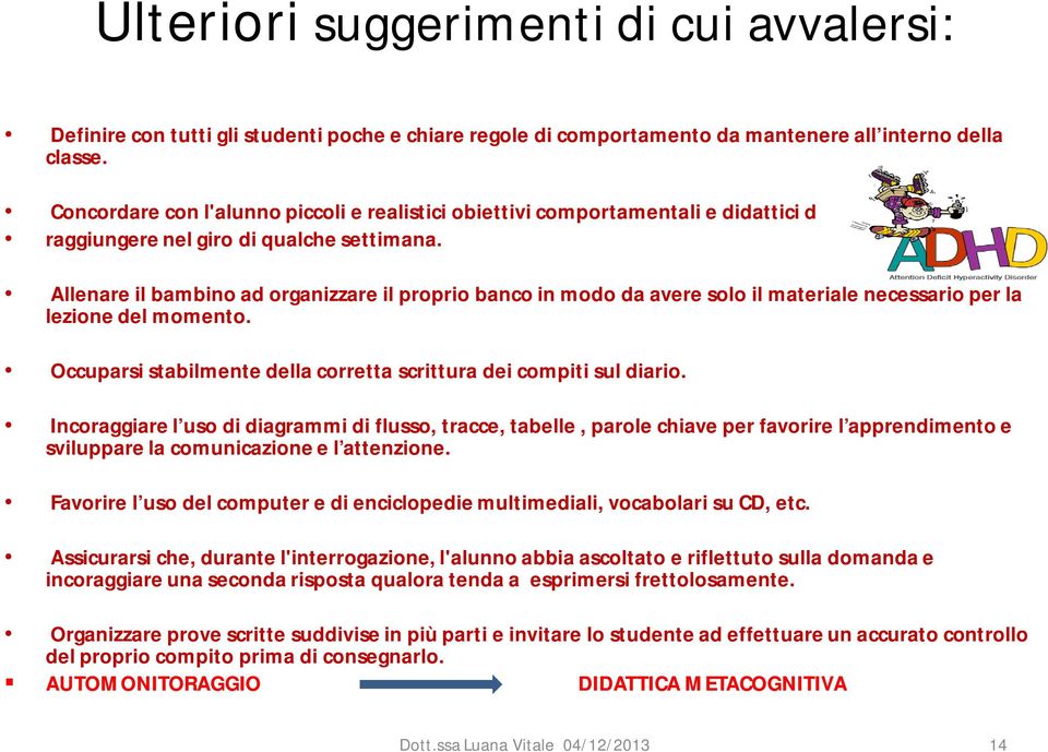 Allenare il bambino ad organizzare il proprio banco in modo da avere solo il materiale necessario per la lezione del momento. Occuparsi stabilmente della corretta scrittura dei compiti sul diario.