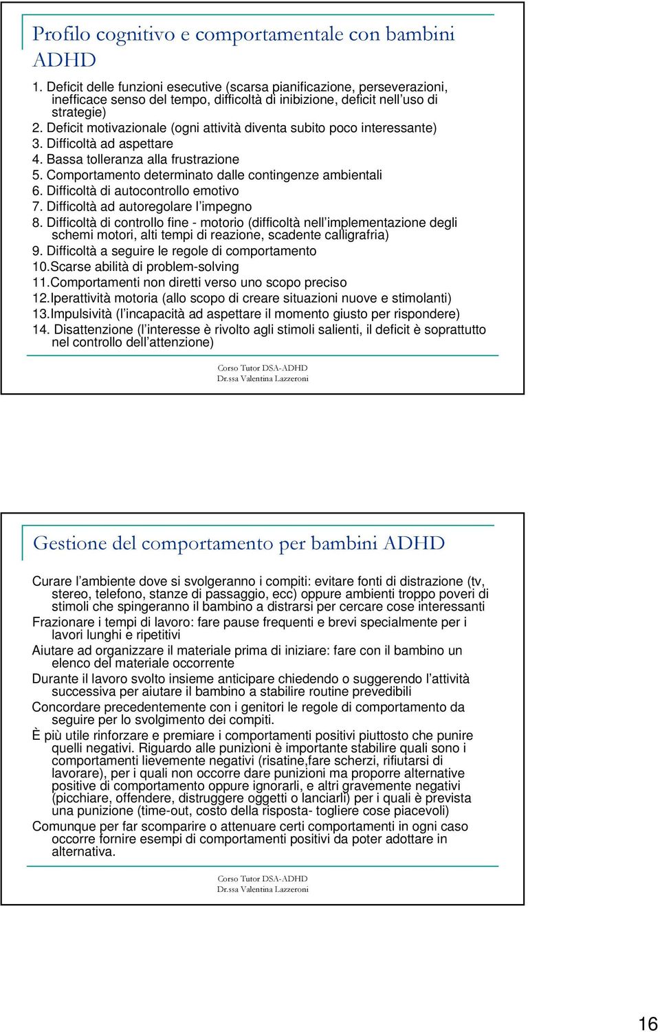 Deficit motivazionale (ogni attività diventa subito poco interessante) 3. Difficoltà ad aspettare 4. Bassa tolleranza alla frustrazione 5. Comportamento determinato dalle contingenze ambientali 6.