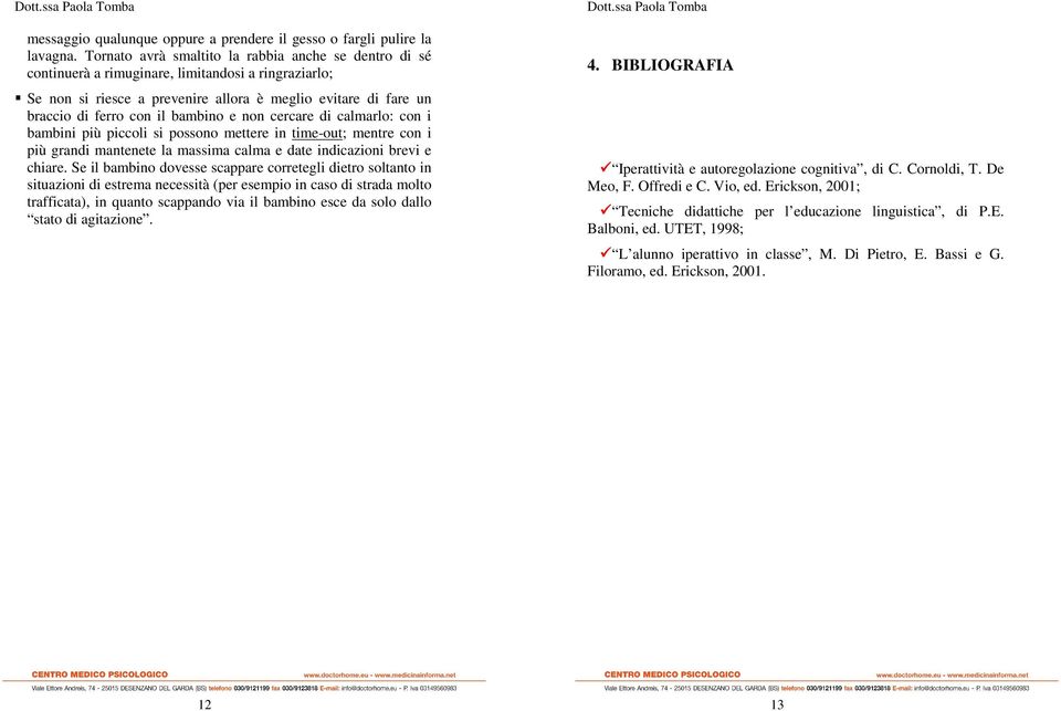 bambino e non cercare di calmarlo: con i bambini più piccoli si possono mettere in time-out; mentre con i più grandi mantenete la massima calma e date indicazioni brevi e chiare.