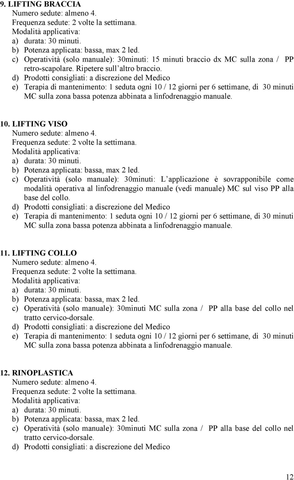 d) Prodotti consigliati: a discrezione del Medico e) Terapia di mantenimento: 1 seduta ogni 10 / 12 giorni per 6 settimane, di 30 minuti MC sulla zona bassa potenza abbinata a linfodrenaggio manuale.