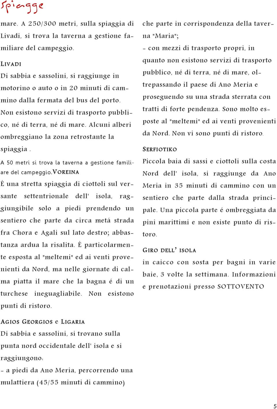 Alcuni alberi ombreggiano la zona retrostante la spiaggia. A 50 metri si trova la taverna a gestione familiare del campeggio.