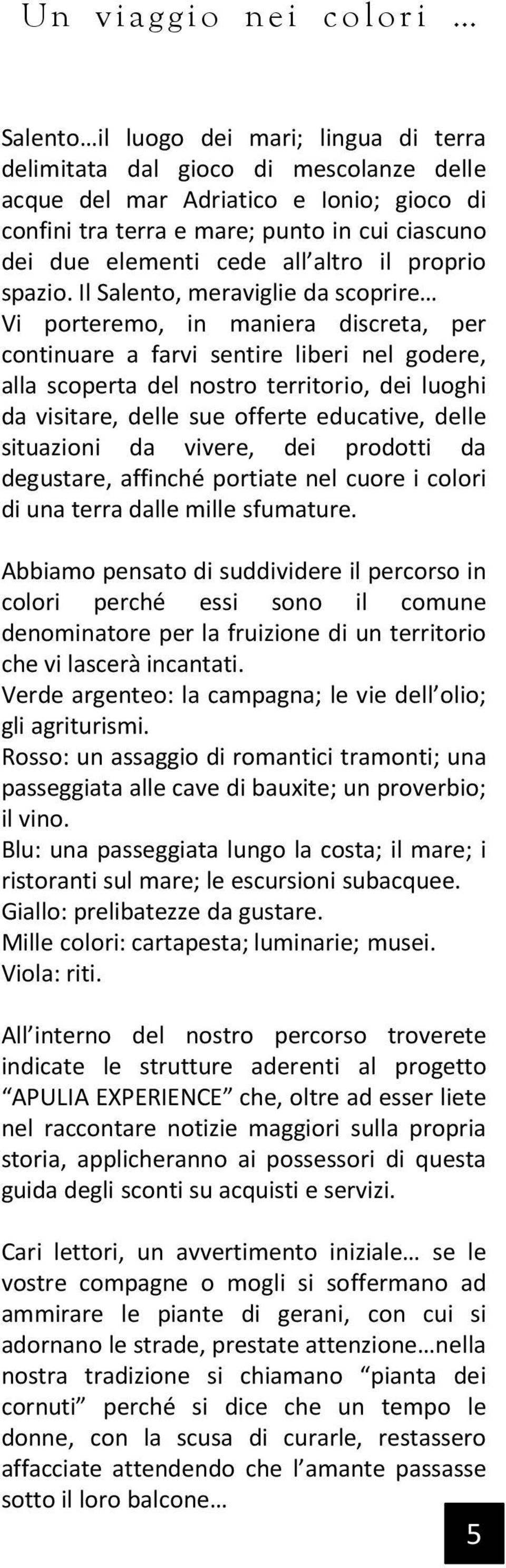 Il Salento, meraviglie da scoprire Vi porteremo, in maniera discreta, per continuare a farvi sentire liberi nel godere, alla scoperta del nostro territorio, dei luoghi da visitare, delle sue offerte