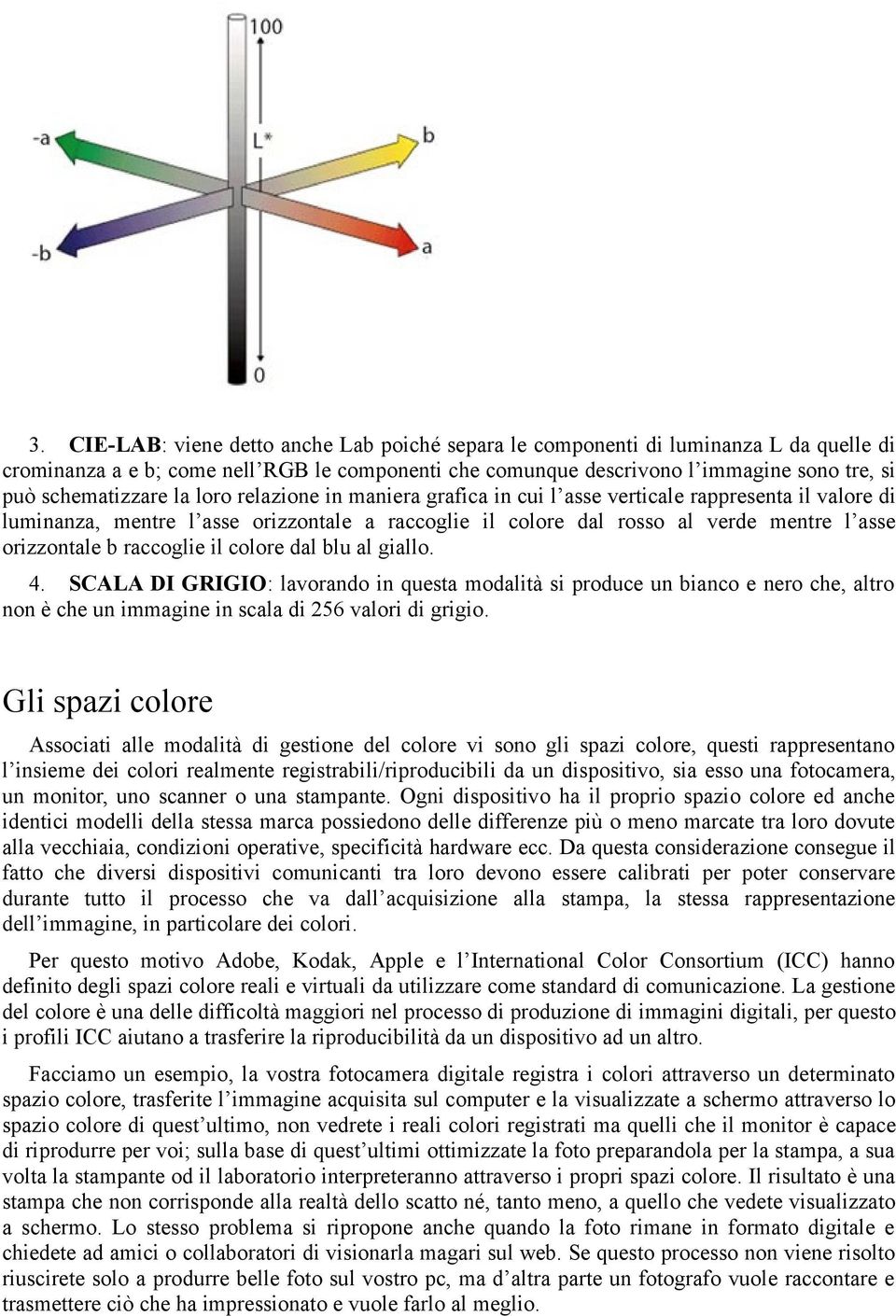 orizzontale b raccoglie il colore dal blu al giallo. 4. SCALA DI GRIGIO: lavorando in questa modalità si produce un bianco e nero che, altro non è che un immagine in scala di 256 valori di grigio.