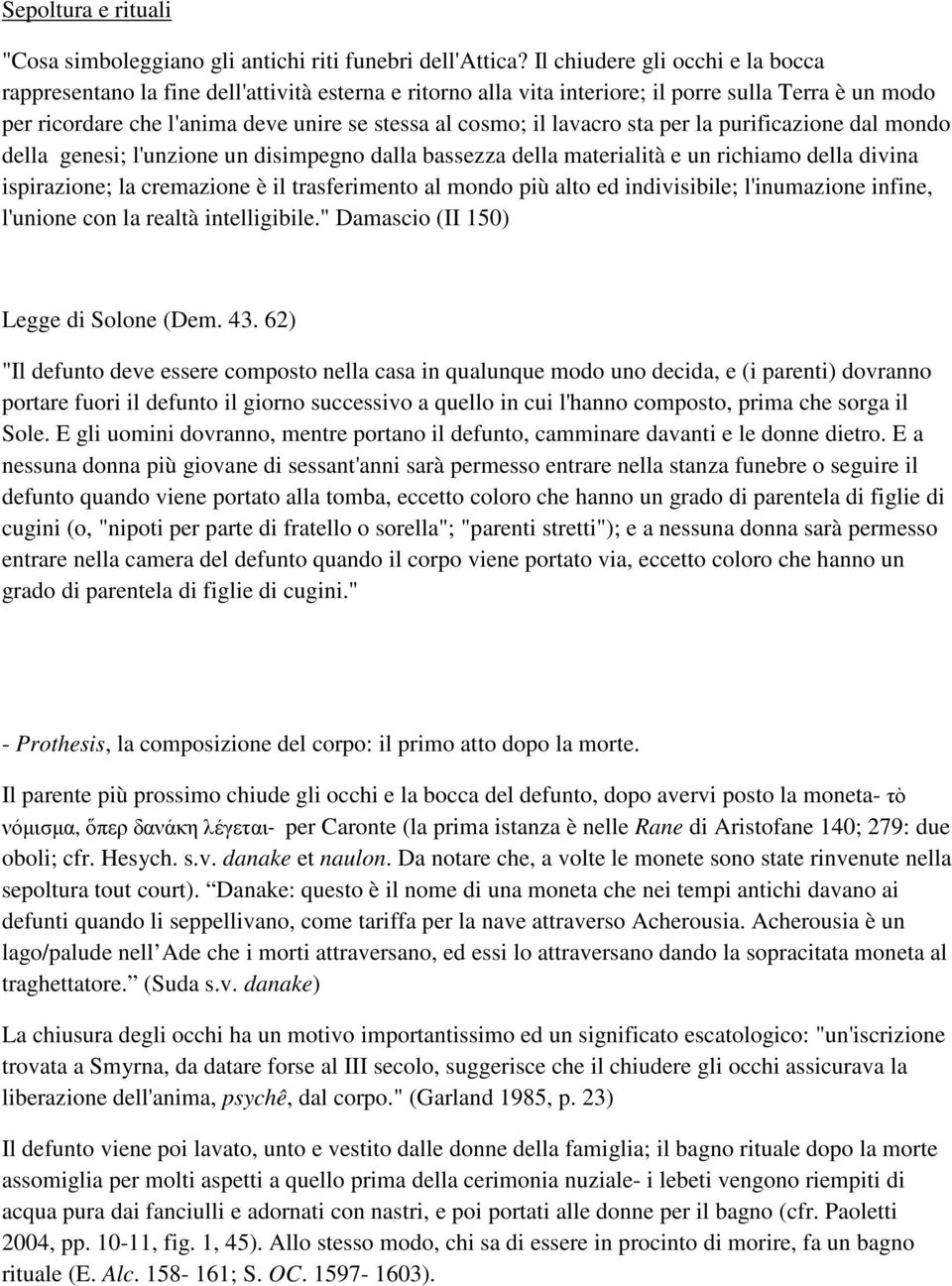 lavacro sta per la purificazione dal mondo della genesi; l'unzione un disimpegno dalla bassezza della materialità e un richiamo della divina ispirazione; la cremazione è il trasferimento al mondo più