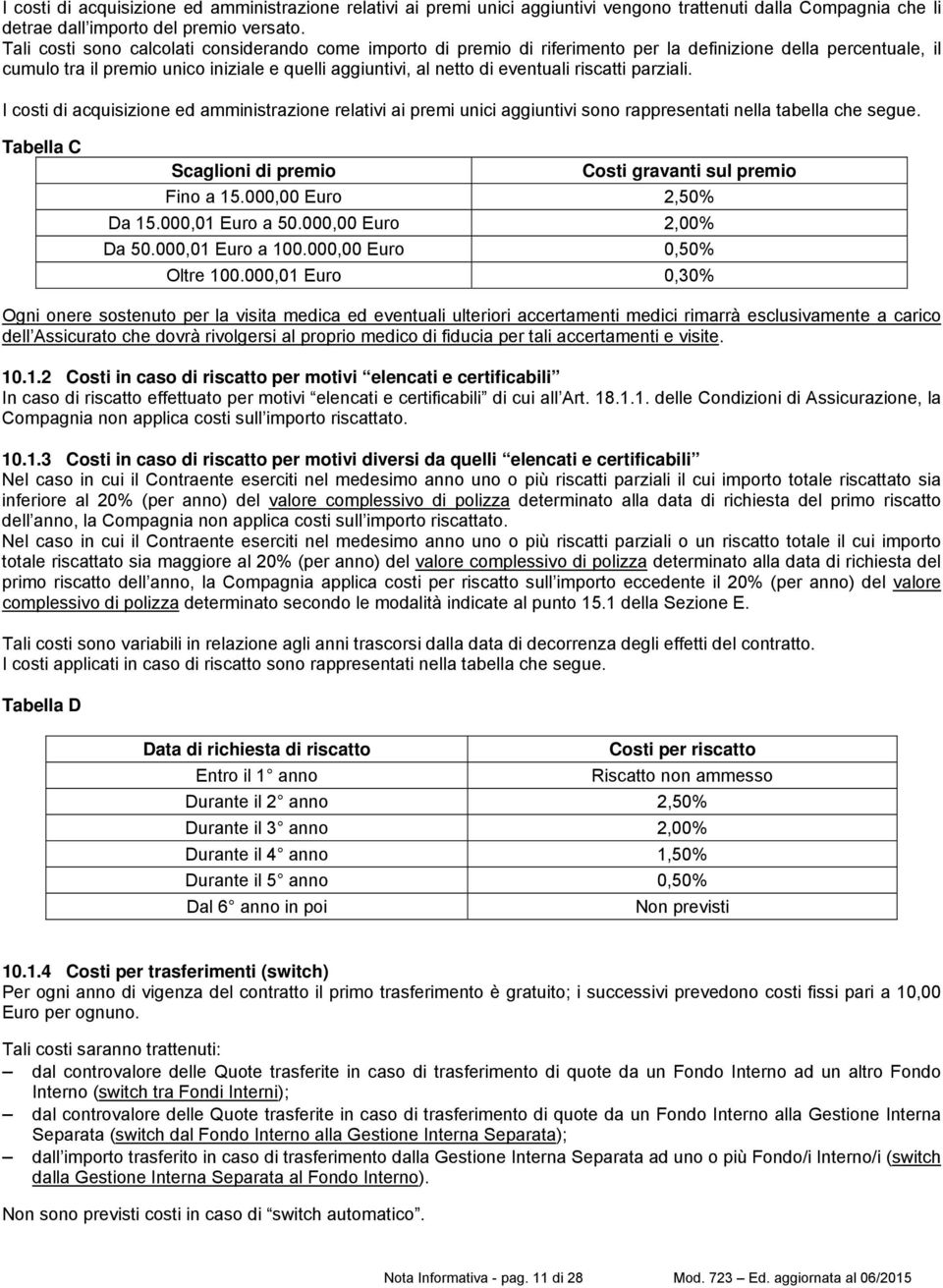 riscatti parziali. I costi di acquisizione ed amministrazione relativi ai premi unici aggiuntivi sono rappresentati nella tabella che segue.