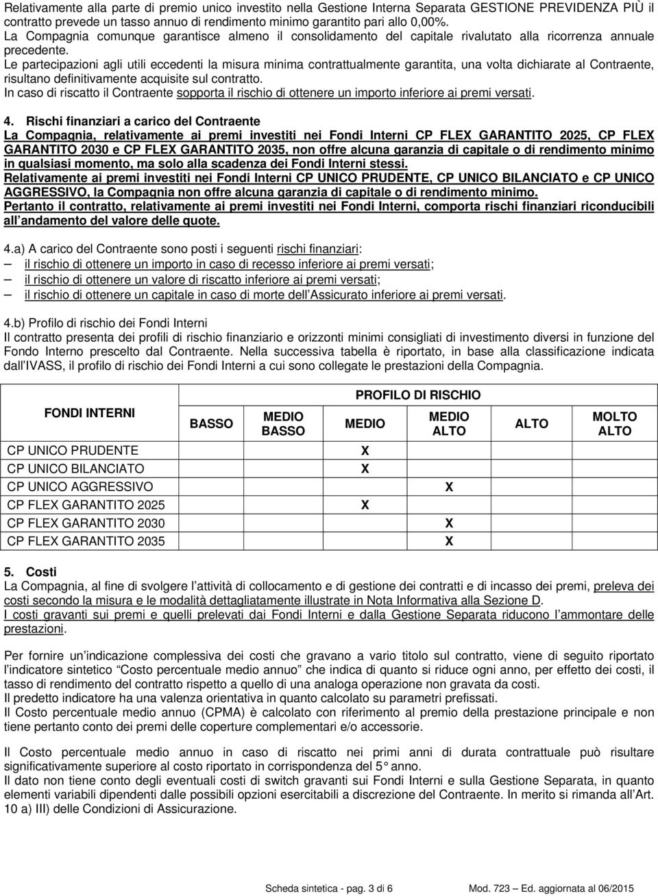 Le partecipazioni agli utili eccedenti la misura minima contrattualmente garantita, una volta dichiarate al Contraente, risultano definitivamente acquisite sul contratto.