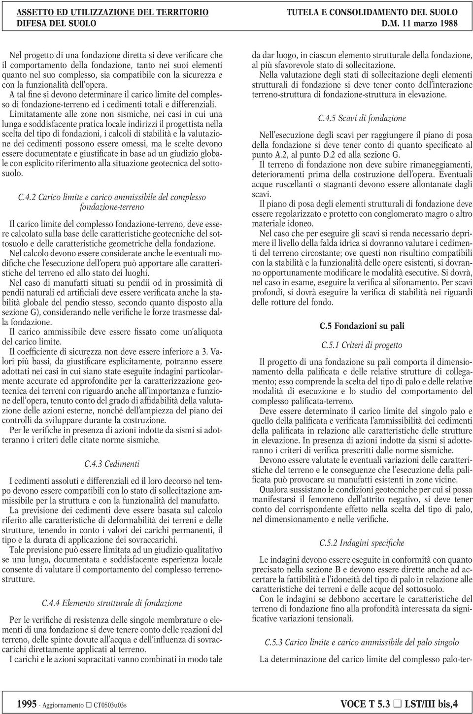 Limitatamente alle zone non sismiche, nei casi in cui una lunga e soddisfacente pratica locale indirizzi il progettista nella scelta del tipo di fondazioni, i calcoli di stabilità e la valutazione