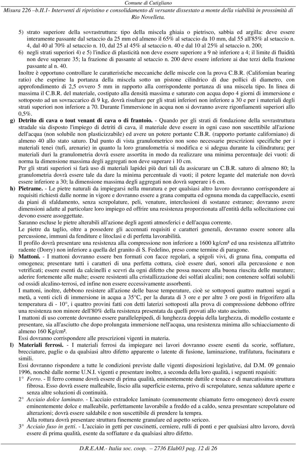 200; 6) negli strati superiori 4) e 5) l'indice di plasticità non deve essere superiore a 9 nè inferiore a 4; il limite di fluidità non deve superare 35; la frazione di passante al setaccio n.