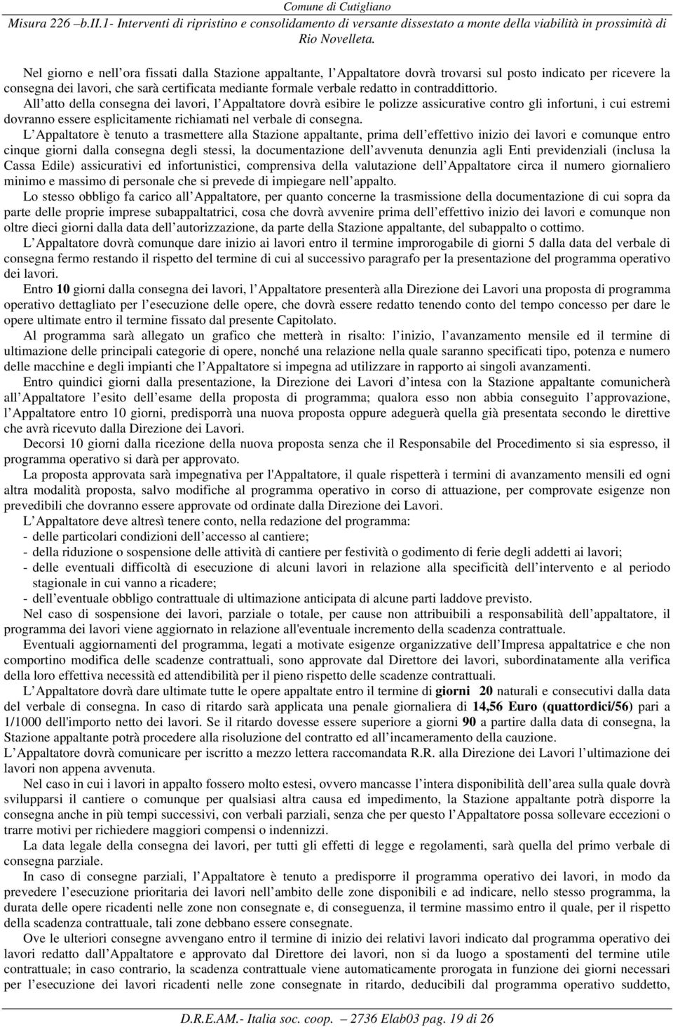 All atto della consegna dei lavori, l Appaltatore dovrà esibire le polizze assicurative contro gli infortuni, i cui estremi dovranno essere esplicitamente richiamati nel verbale di consegna.