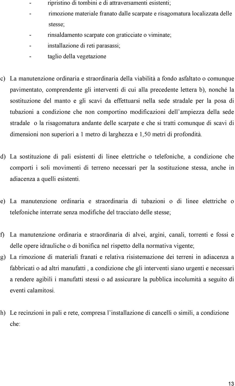 alla precedente lettera b), nonché la sostituzione del manto e gli scavi da effettuarsi nella sede stradale per la posa di tubazioni a condizione che non comportino modificazioni dell ampiezza della