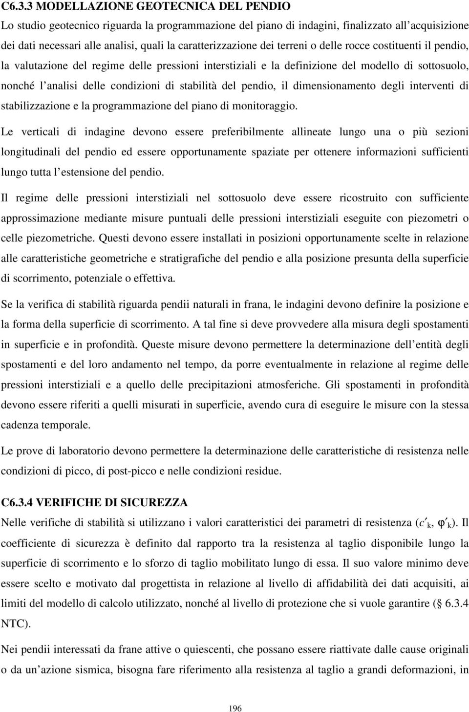 condizioni di stabilità del pendio, il dimensionamento degli interventi di stabilizzazione e la programmazione del piano di monitoraggio.