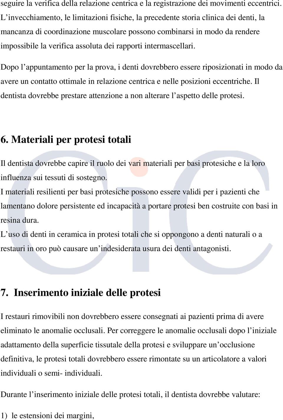 rapporti intermascellari. Dopo l appuntamento per la prova, i denti dovrebbero essere riposizionati in modo da avere un contatto ottimale in relazione centrica e nelle posizioni eccentriche.