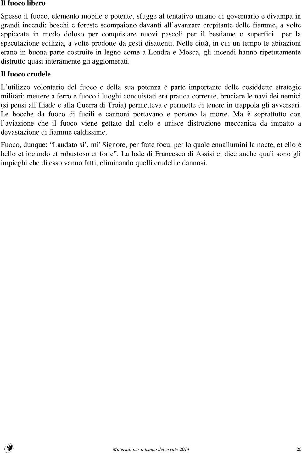 Nelle città, in cui un tempo le abitazioni erano in buona parte costruite in legno come a Londra e Mosca, gli incendi hanno ripetutamente distrutto quasi interamente gli agglomerati.