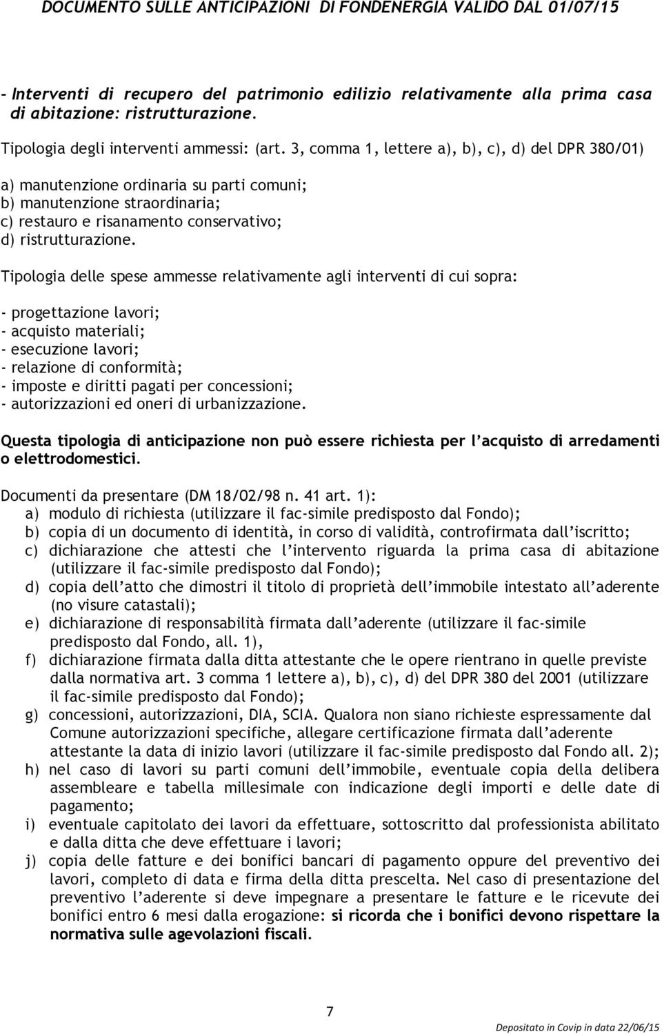 Tipologia delle spese ammesse relativamente agli interventi di cui sopra: - progettazione lavori; - acquisto materiali; - esecuzione lavori; - relazione di conformità; - imposte e diritti pagati per