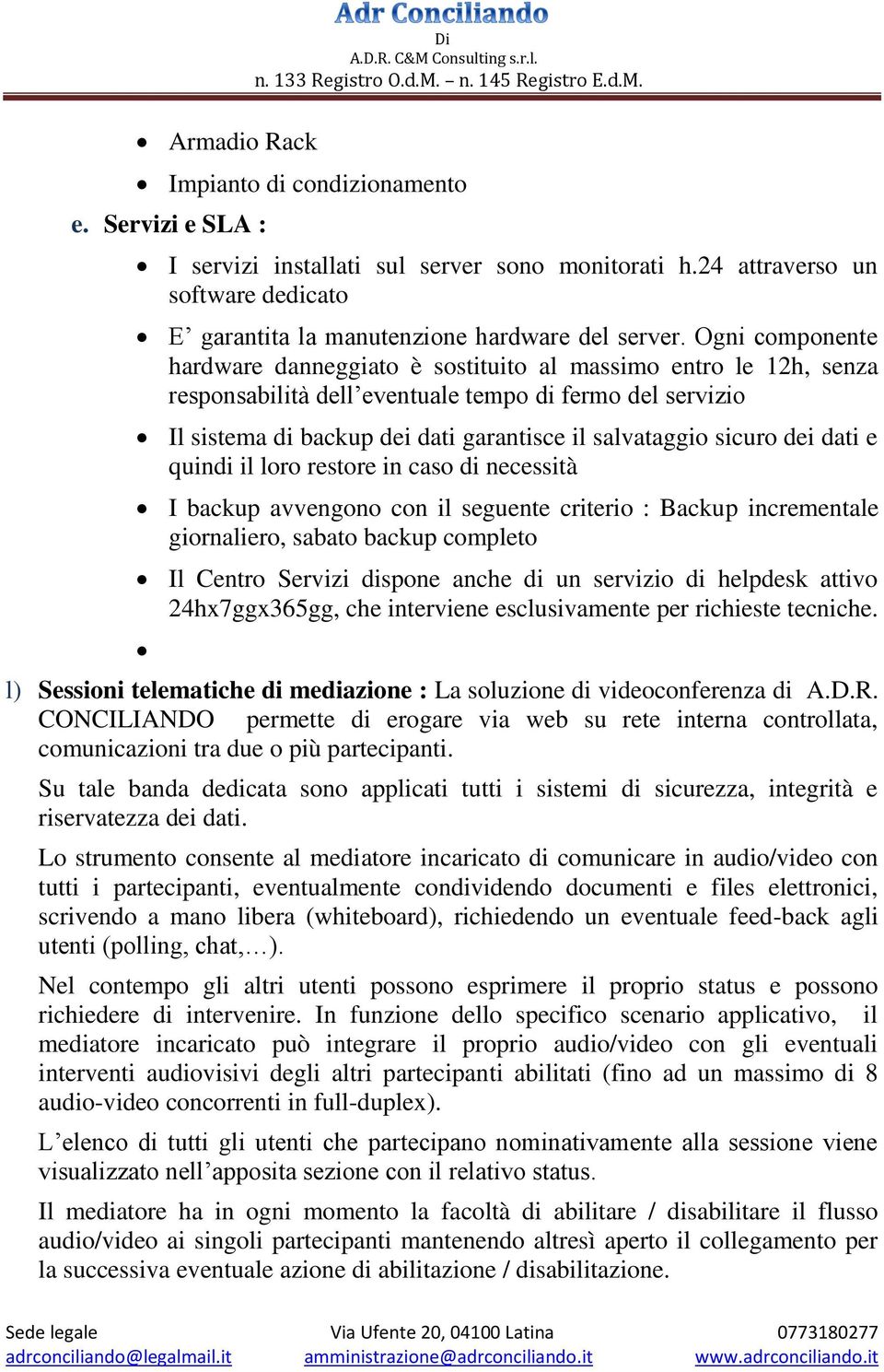 sicuro dei dati e quindi il loro restore in caso di necessità I backup avvengono con il seguente criterio : Backup incrementale giornaliero, sabato backup completo Il Centro Servizi dispone anche di