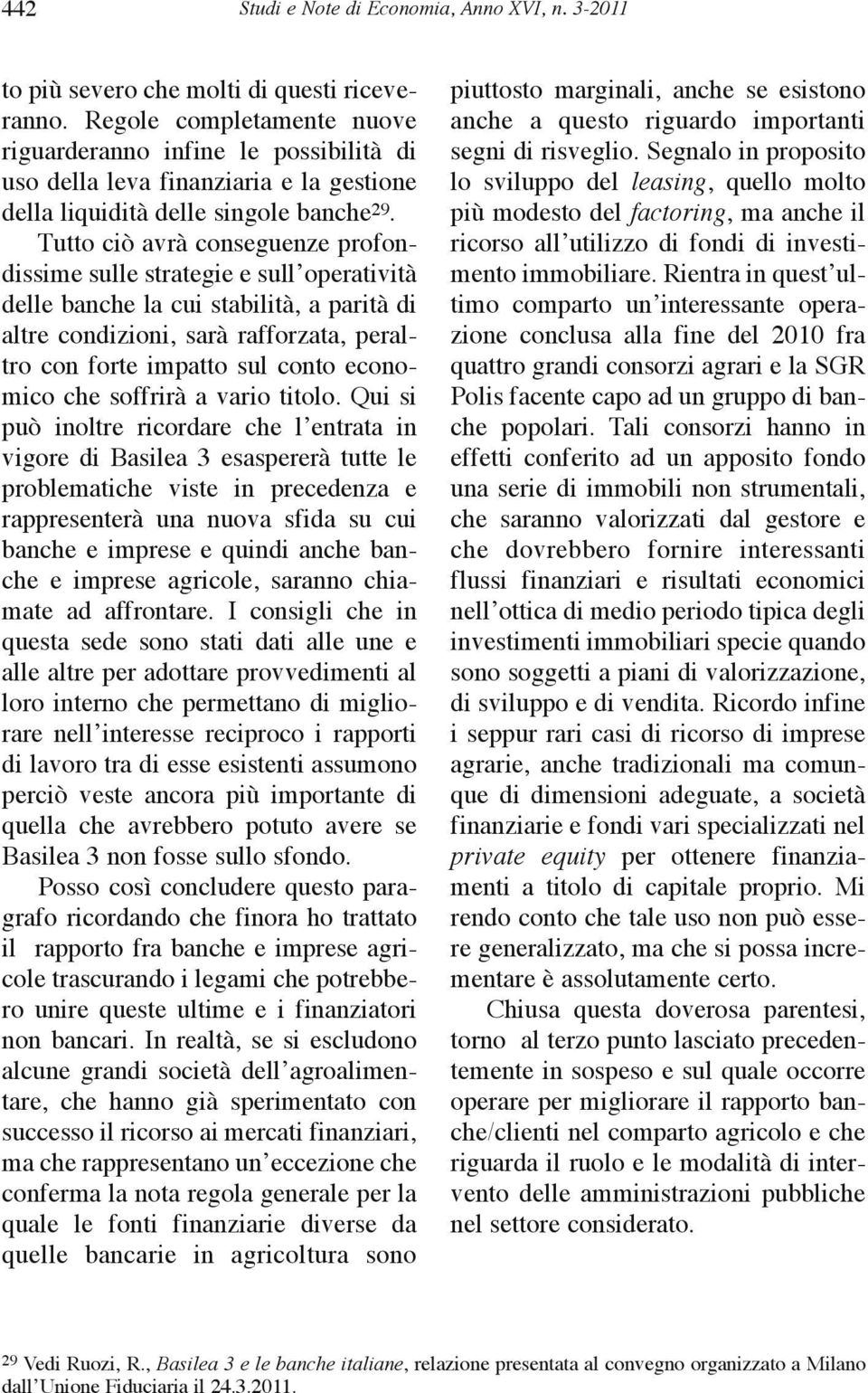 tutto ciò avrà conseguenze profondissime sulle strategie e sull operatività delle banche la cui stabilità, a parità di altre condizioni, sarà rafforzata, peraltro con forte impatto sul conto