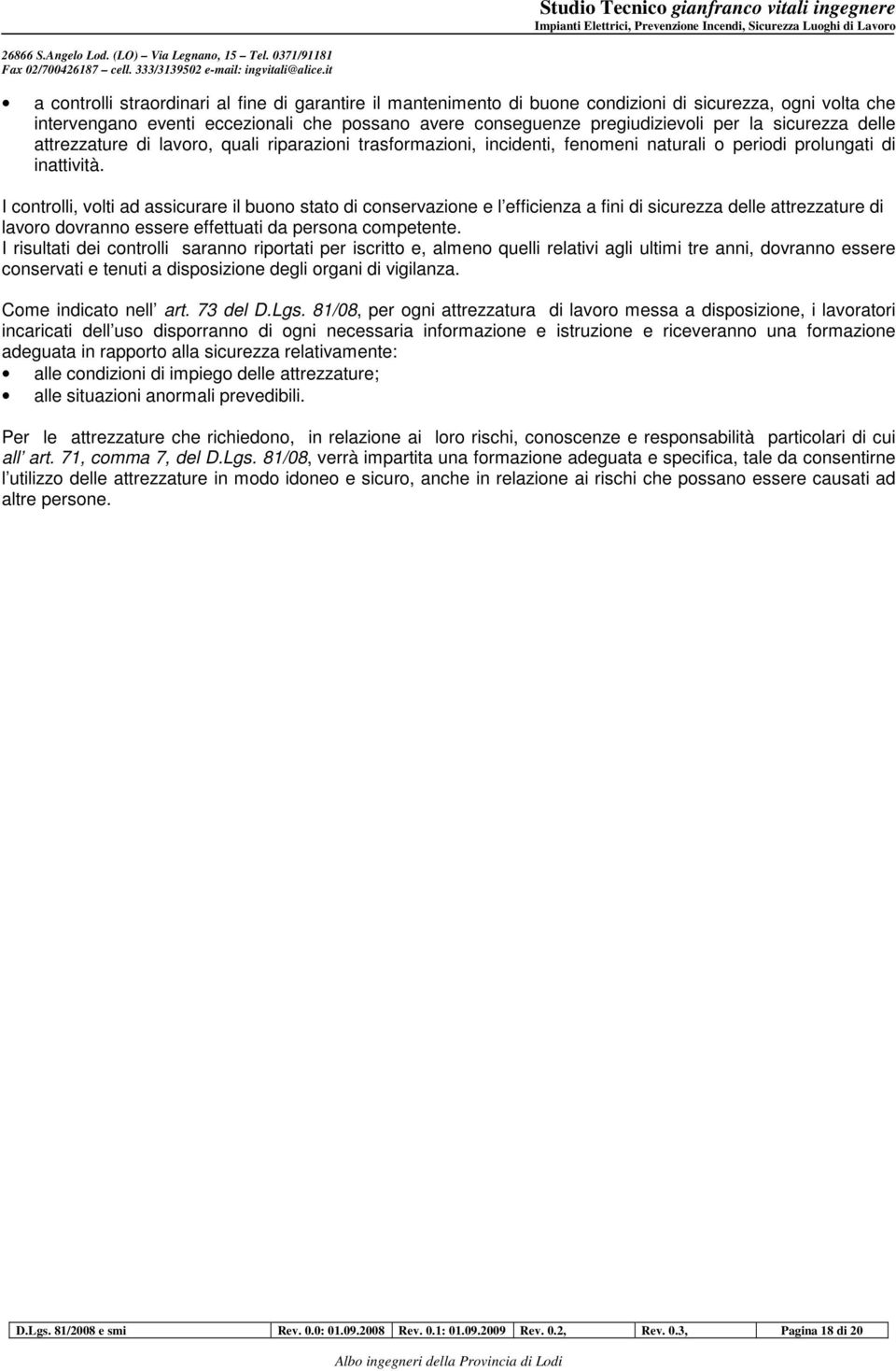 I controlli, volti ad assicurare il buono stato di conservazione e l efficienza a fini di sicurezza delle attrezzature di lavoro dovranno essere effettuati da persona competente.