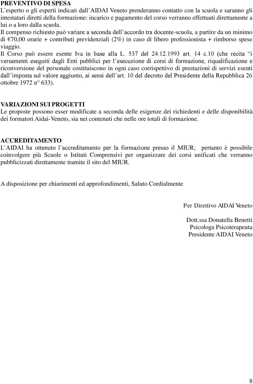 Il compenso richiesto può variare a seconda dell accordo tra docente-scuola, a partire da un minimo di 70,00 orarie + contributi previdenziali (2%) in caso di libero professionista + rimborso spese