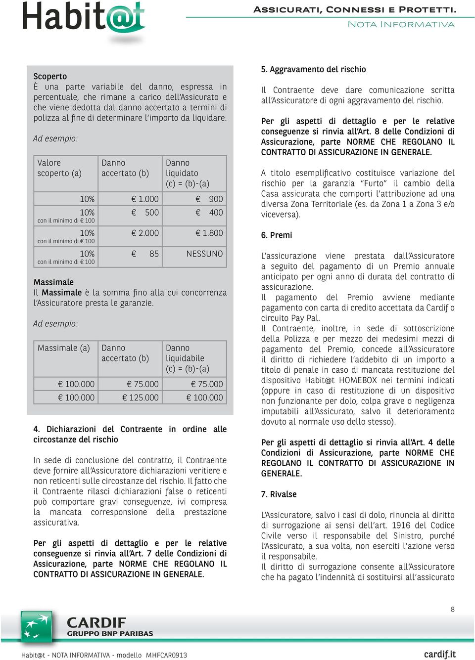 000 900 500 400 2.000 1.800 85 NESSUNO Massimale Il Massimale è la somma fino alla cui concorrenza l Assicuratore presta le garanzie.