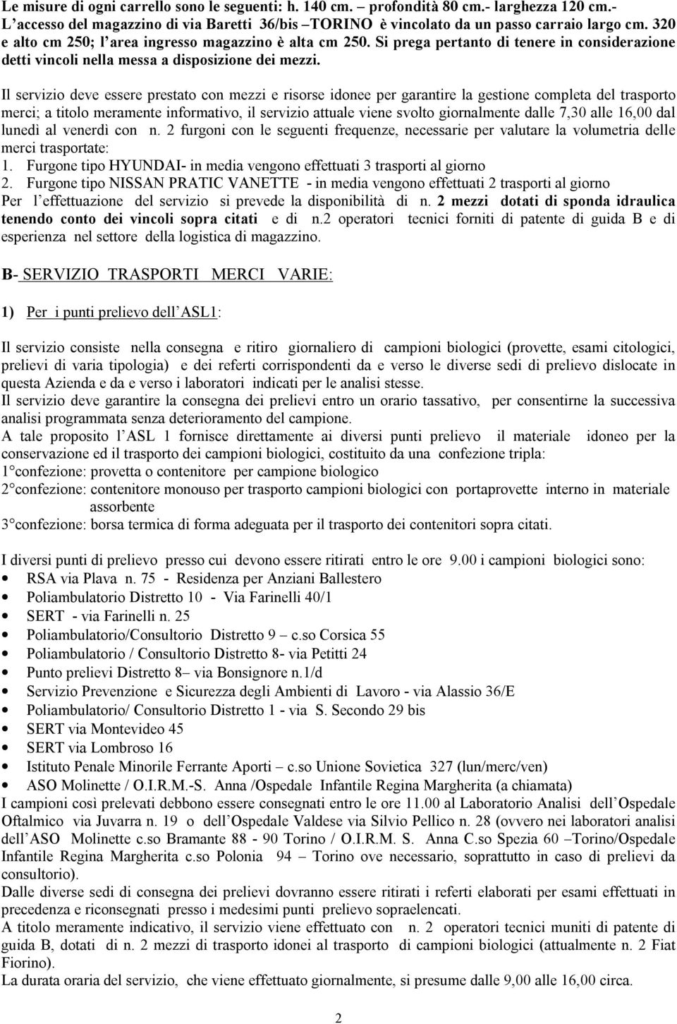 Il servizio deve essere prestato con mezzi e risorse idonee per garantire la gestione completa del trasporto merci; a titolo meramente informativo, il servizio attuale viene svolto giornalmente dalle