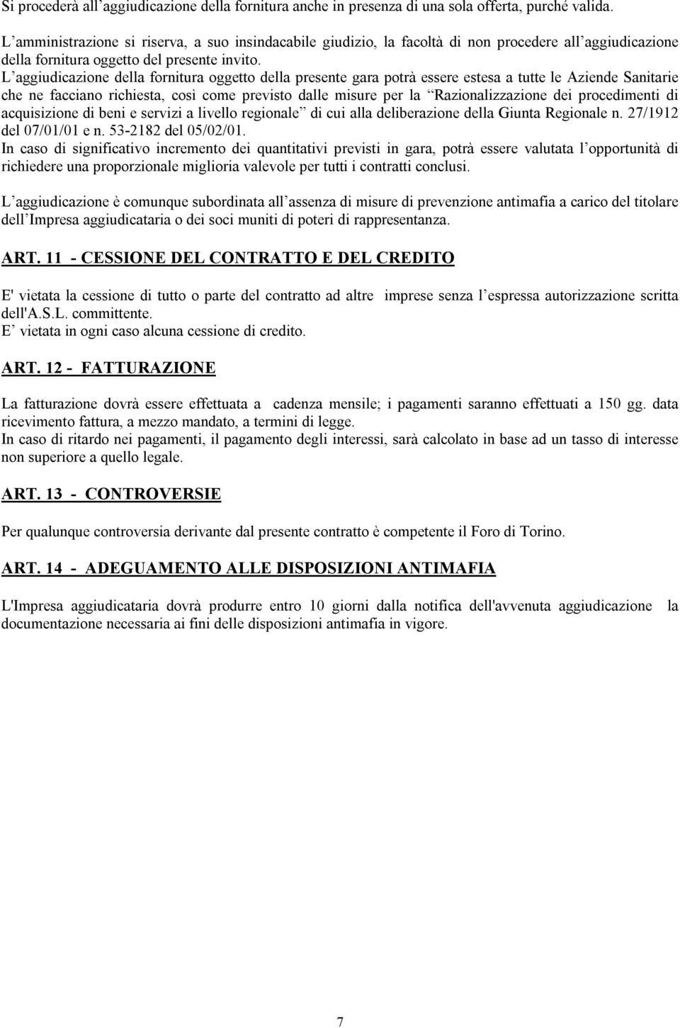 L aggiudicazione della fornitura oggetto della presente gara potrà essere estesa a tutte le Aziende Sanitarie che ne facciano richiesta, così come previsto dalle misure per la Razionalizzazione dei