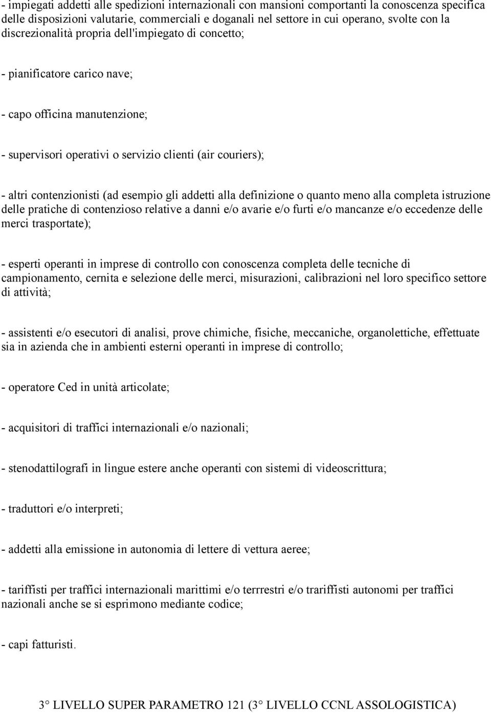 esempio gli addetti alla definizione o quanto meno alla completa istruzione delle pratiche di contenzioso relative a danni e/o avarie e/o furti e/o mancanze e/o eccedenze delle merci trasportate); -