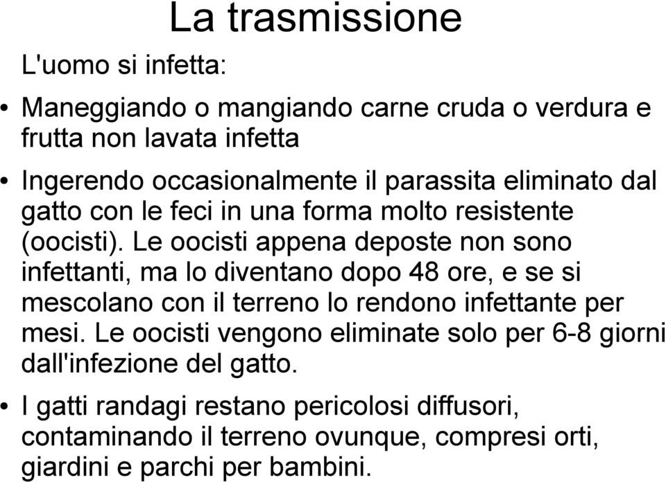 Le oocisti appena deposte non sono infettanti, ma lo diventano dopo 48 ore, e se si mescolano con il terreno lo rendono infettante per mesi.