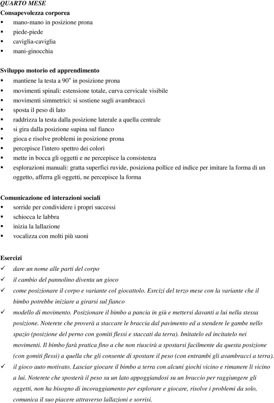 gioca e risolve problemi in posizione prona percepisce l'intero spettro dei colori mette in bocca gli oggetti e ne percepisce la consistenza esplorazioni manuali: gratta superfici ruvide, posiziona