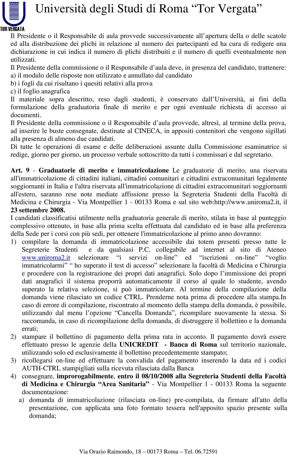 Il Presidente della commissione o il Responsabile d aula deve, in presenza del candidato, trattenere: a) il modulo delle risposte non utilizzato e annullato dal candidato b) i fogli da cui risultano