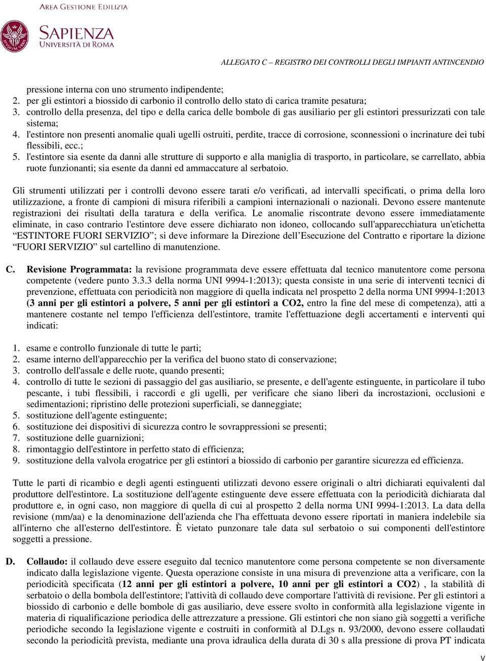 l'estintore non presenti anomalie quali ugelli ostruiti, perdite, tracce di corrosione, sconnessioni o incrinature dei tubi flessibili, ecc.; 5.