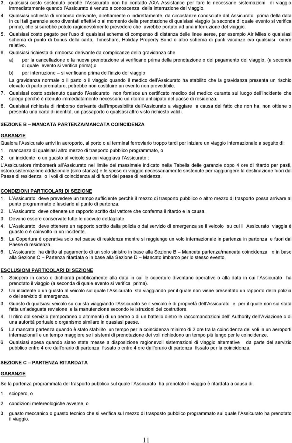 Qualsiasi richiesta di rimborso derivante, direttamente o indirettamente, da circostanze conosciute dal Assicurato prima della data in cui tali garanzie sono diventati effettivi o al momento della